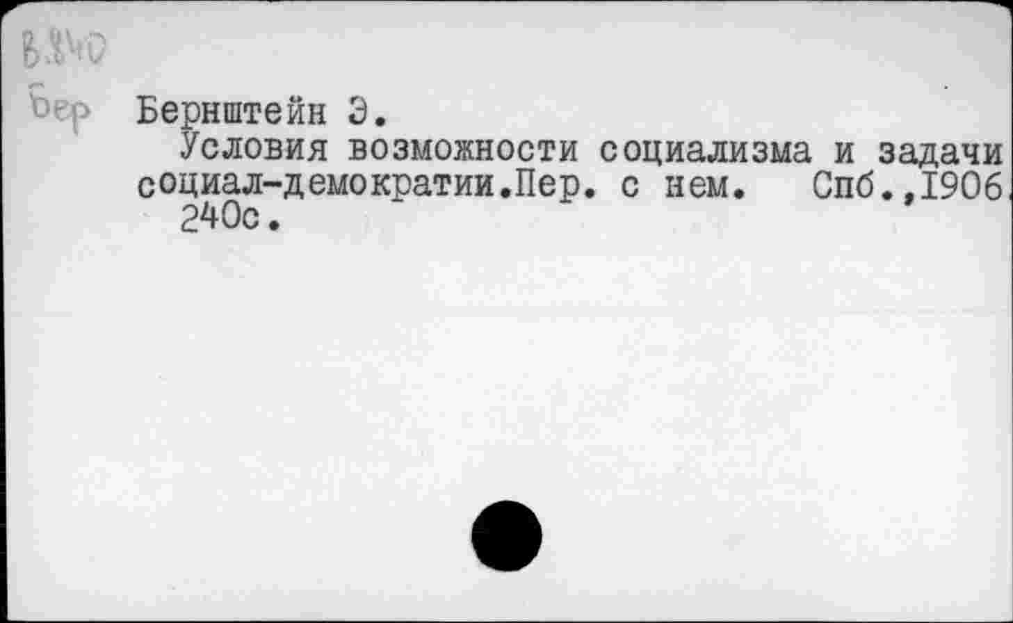 ﻿Бернштейн 3.
Условия возможности социализма и задачи социал-демократии.Пер. с нем. Спб.,1906 240с.